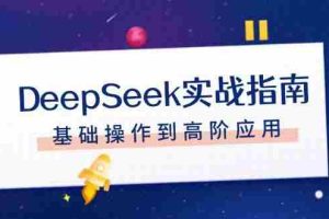 DeepSeek实战指南，注册配置、对话技巧、文件处理、基础操作到高阶应用