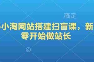 2025小淘网站搭建扫盲课，新手从零开始做站长