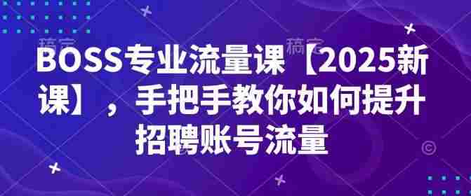 BOSS专业流量课【2025新课】，手把手教你如何提升招聘账号流量