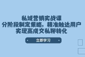 私域营销实战课，分阶段制定策略，精准触达用户，实现高成交私聊转化