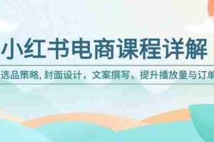 小红书电商课程详解：选品策略, 封面设计，文案撰写，提升播放量与订单
