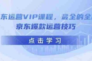 京东运营VIP课程，最全的全能京东爆款运营技巧