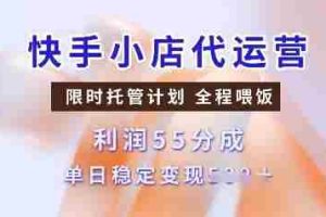 快手小店代运营，限时托管计划，收益55分，单日稳定变现多张【揭秘】