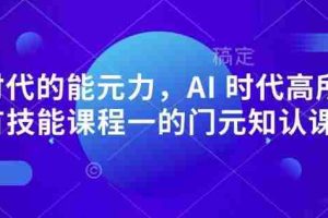 AI 时代的‮能元‬力，AI 时代高‮所于‬有技能课程‮一的‬门元‮知认‬课