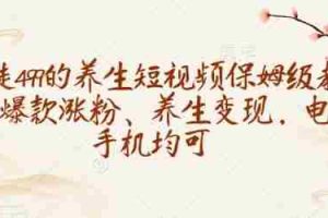 收徒499的养生短视频保姆级教学，爆款涨粉、养生变现，电脑手机均可