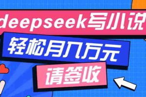 利用Deepseek写小说，零门槛AI小说创作全攻略，新手也能轻松学会提升收入