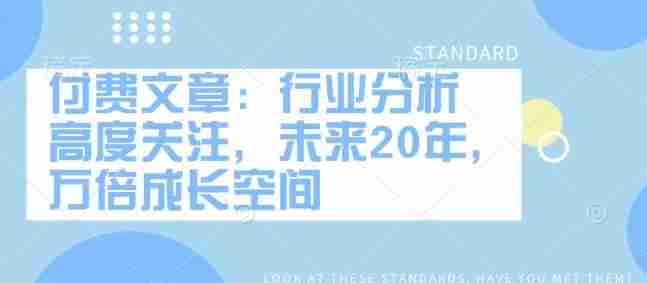 付费文章：行业分析 高度关注，未来20年，万倍成长空间