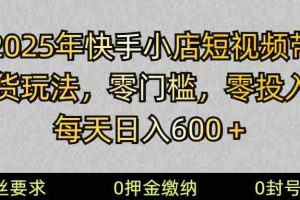 2025快手小店短视频带货模式，零投入，零门槛，每天日入600＋