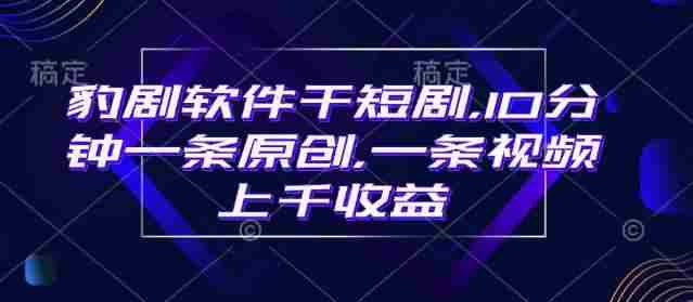 豹剧软件干短剧，10分钟一条原创，爆一条视频上千收益