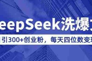 用DeepSeek洗公众号爆文，日引300+创业粉，做知识付费每天四位数变现(附详细实操教程)