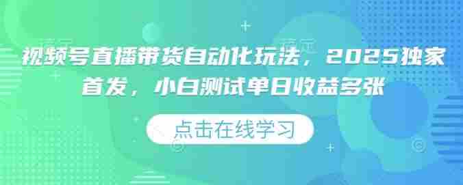 视频号直播带货自动化玩法，2025独家首发，小白测试单日收益多张【揭秘】