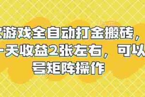 老款游戏全自动打金搬砖，单号一天收益2张左右，可以多号矩阵操作【揭秘】