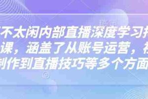 芳芳不太闲内部直播深度学习抖音精品课，涵盖了从账号运营，视频制作到直播技巧等多个方面