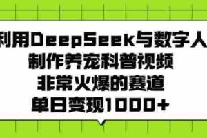 利用DeepSeek与数字人制作养宠科普视频，非常火爆的赛道，单日变现多张