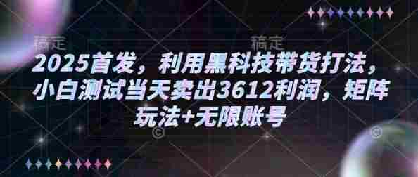 2025首发，利用黑科技带货打法，小白测试当天卖出3612利润，矩阵玩法+无限账号【揭秘】