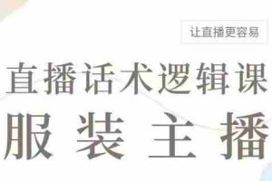 直播带货：服装主播话术逻辑课，服装主播话术大全，让直播更容易