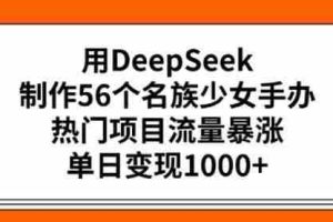 用DeepSeek制作56个名族少女手办，热门项目流量暴涨，单日变现多张
