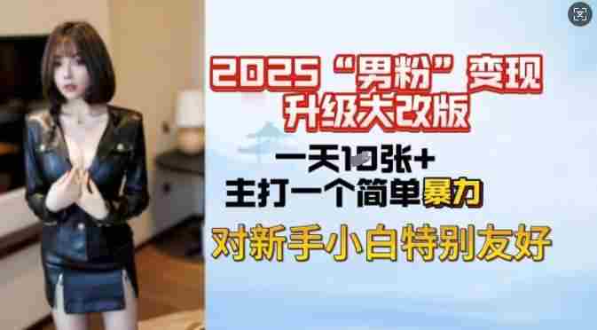 2025男粉变现全新玩法升级,日入上千简简单单,小白可轻松上手