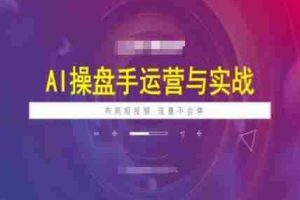 AI操盘手运营实战课程，布局短祝频，流量不会停