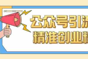 公众号引流创业粉玩法，0基础即可轻松掌握流量