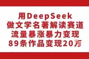 用DeepSeek做文学名著解读赛道，流量暴涨暴力变现，89条作品变现20W