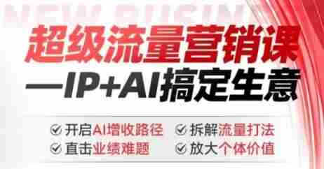 2025年超级流量营销课,IP+AI搞定生意,开启AI增收路径 直击业绩难题 拆解流量打法 放大个体价值