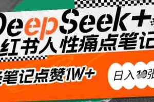 AI赋能小红书爆款秘籍：用DeepSeek轻松抓人性痛点，小白也能写出点赞破万的吸金笔记，日入多张