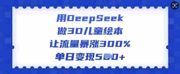 用DeepSeek做3D儿童绘本，让流量暴涨300%，单日变现多张