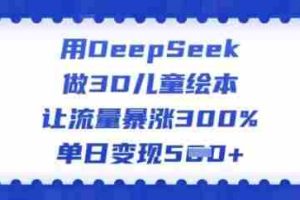 用DeepSeek做3D儿童绘本，让流量暴涨300%，单日变现多张