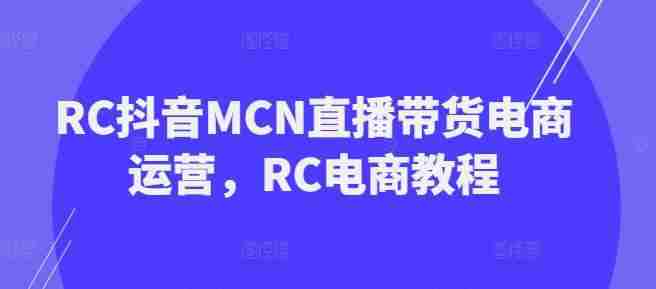 RC抖音MCN直播带货电商运营,RC电商教程
