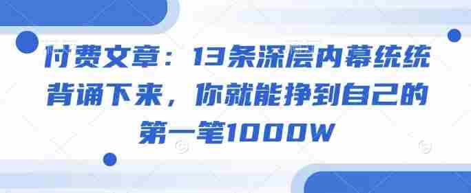 付费文章：13条深层内幕统统背诵下来，你就能挣到自己的第一笔1000W