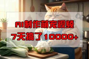 靠AI制作萌宠视频，7天搞了1万+，操作简单门槛低，有手机就行