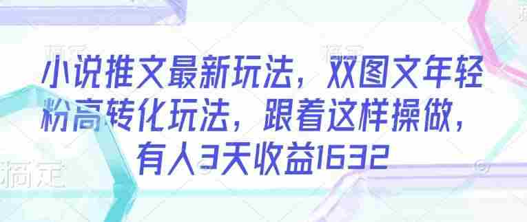 小说推文最新玩法,双图文年轻粉高转化玩法,跟着这样操做,有人3天收益1632