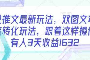 小说推文最新玩法，双图文年轻粉高转化玩法，跟着这样操做，有人3天收益1632