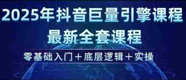 2025年抖音巨量引擎最新全套课程,零基础入门+底层逻辑+实操