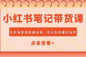 小红书笔记带货课，大红海类目快速出单，市场大，可以多店模式运作