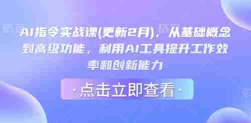 AI指令实战课(更新2月),从基础概念到高级功能,利用AI工具提升工作效率和创新能力