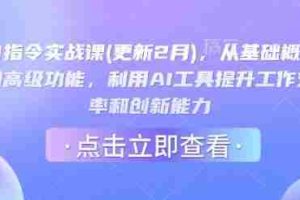 AI指令实战课(更新2月)，从基础概念到高级功能，利用AI工具提升工作效率和创新能力