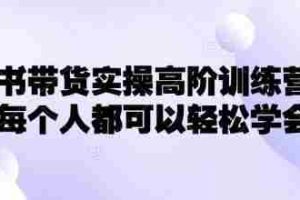 小红书带货实操高阶训练营，让每个人都可以轻松学会