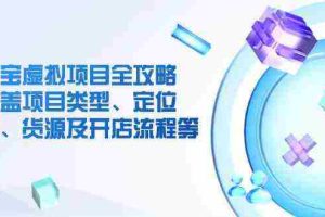 淘宝虚拟项目全攻略：涵盖项目类型、定位、优势、货源及开店流程等