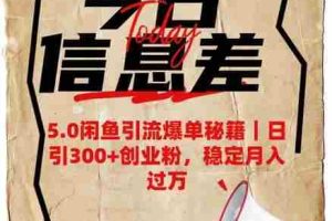 5.0闲鱼引流爆单秘籍，日引300+创业粉，稳定月入过W