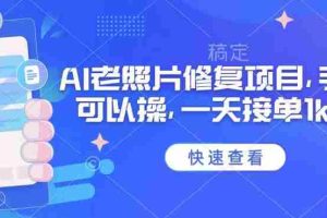 25年最新AI老照片修复项目，手机就可以操，一天接单1k收益