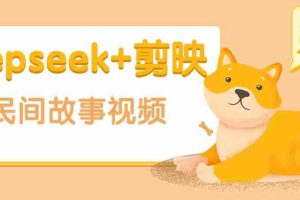 利用Deepseek+剪映做民间故事原创视频，零门槛、起号快、涨粉猛、收益高！