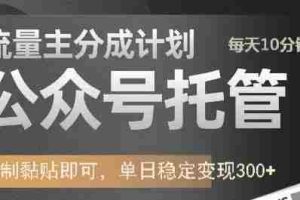 公众号托管计划-流量主分成计划，每天只需发布文章，单日稳定变现300+