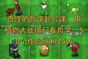 奇怪的哲学起号课，用植物大战僵尸看哲学，50个作品涨粉25w，暴力撸收益，全平台均可发布