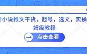 最新小说推文干货，起号，选文，实操等保姆级教程
