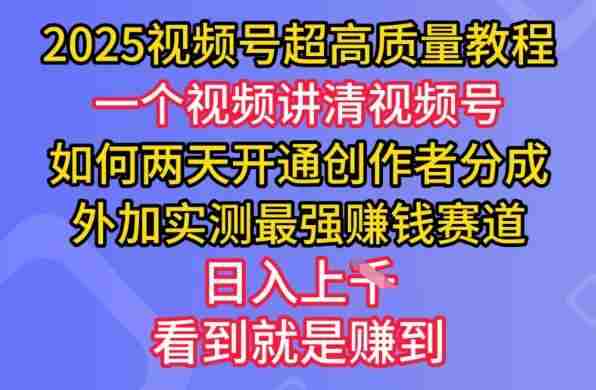 2025视频号超高质量教程，两天开通创作者分成，外加实测最强挣钱赛道，日入多张