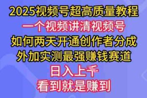 2025视频号超高质量教程，两天开通创作者分成，外加实测最强挣钱赛道，日入多张