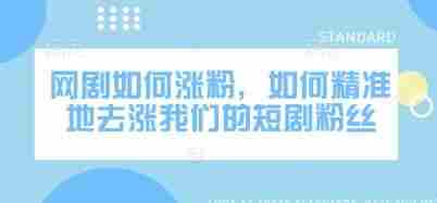 网剧如何涨粉，如何精准地去涨我们的短剧粉丝
