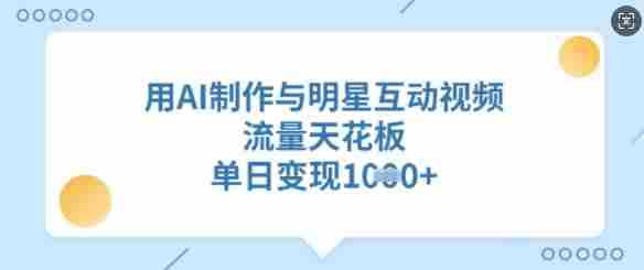 用AI制作与明星互动视频，流量天花板，单日变现多张
